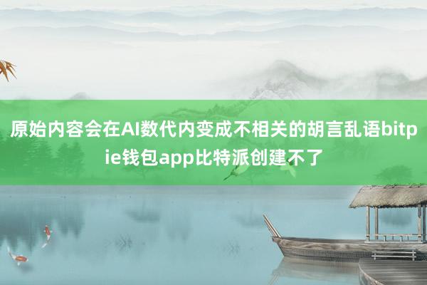 原始内容会在AI数代内变成不相关的胡言乱语bitpie钱包app比特派创建不了