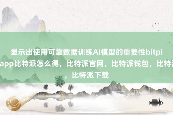 显示出使用可靠数据训练AI模型的重要性bitpie钱包app比特派怎么得，比特派官网，比特派钱包，比特派下载