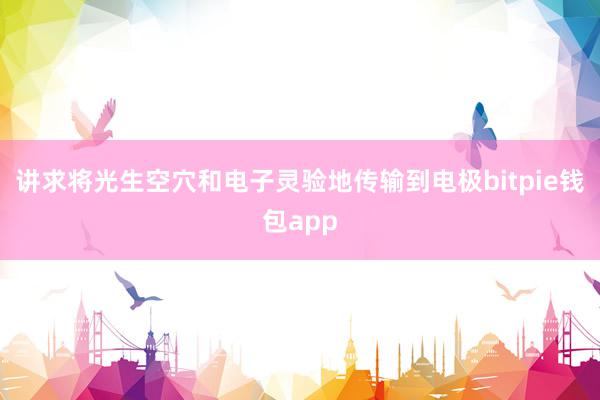 讲求将光生空穴和电子灵验地传输到电极bitpie钱包app