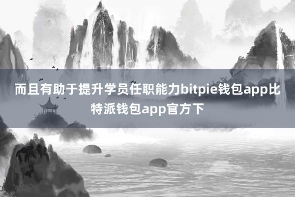 而且有助于提升学员任职能力bitpie钱包app比特派钱包app官方下