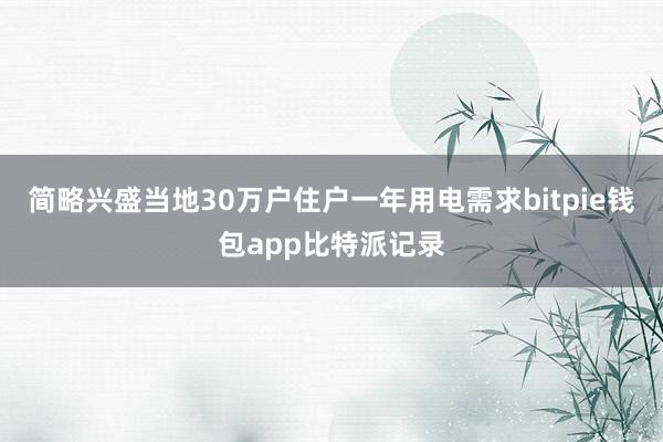 简略兴盛当地30万户住户一年用电需求bitpie钱包app比特派记录