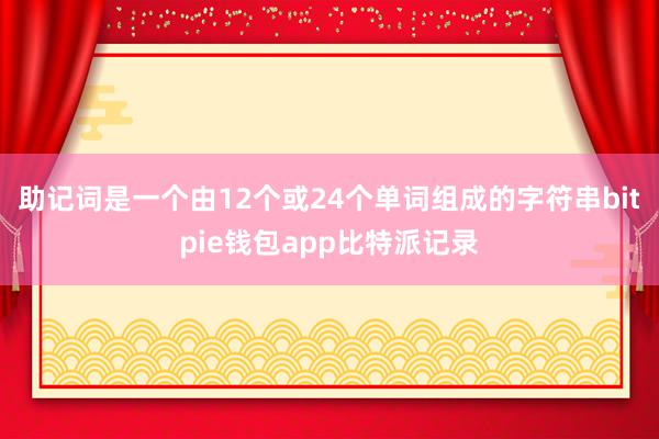 助记词是一个由12个或24个单词组成的字符串bitpie钱包app比特派记录