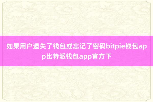 如果用户遗失了钱包或忘记了密码bitpie钱包app比特派钱包app官方下