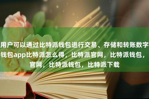 用户可以通过比特派钱包进行交易、存储和转账数字货币bitpie钱包app比特派怎么得，比特派官网，比特派钱包，比特派下载