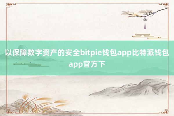 以保障数字资产的安全bitpie钱包app比特派钱包app官方下