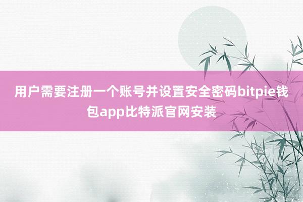 用户需要注册一个账号并设置安全密码bitpie钱包app比特派官网安装