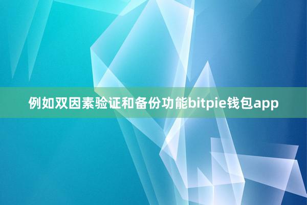 例如双因素验证和备份功能bitpie钱包app