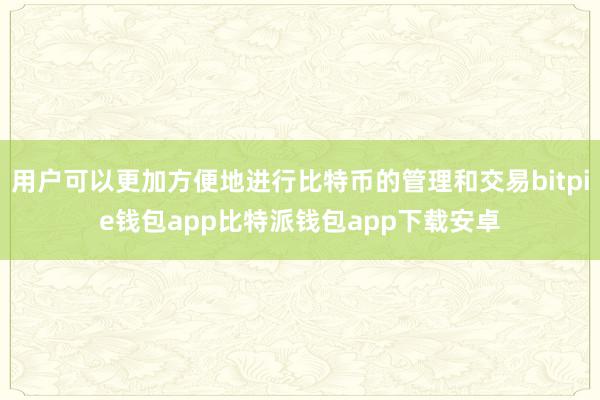 用户可以更加方便地进行比特币的管理和交易bitpie钱包app比特派钱包app下载安卓