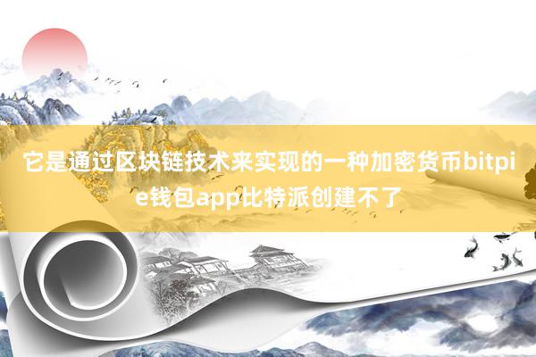 它是通过区块链技术来实现的一种加密货币bitpie钱包app比特派创建不了