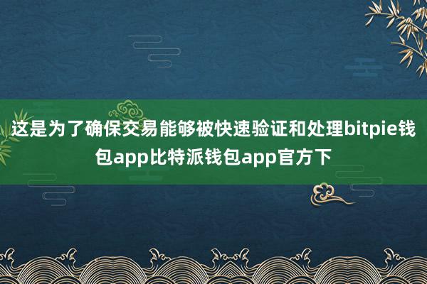 这是为了确保交易能够被快速验证和处理bitpie钱包app比特派钱包app官方下