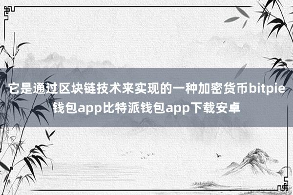 它是通过区块链技术来实现的一种加密货币bitpie钱包app比特派钱包app下载安卓