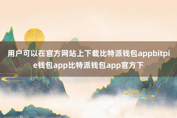 用户可以在官方网站上下载比特派钱包appbitpie钱包app比特派钱包app官方下