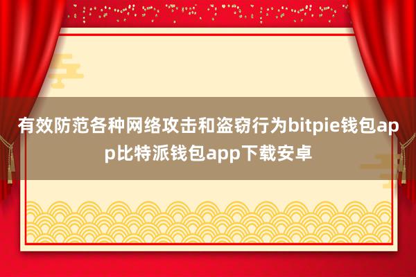 有效防范各种网络攻击和盗窃行为bitpie钱包app比特派钱包app下载安卓