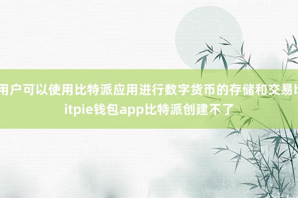 用户可以使用比特派应用进行数字货币的存储和交易bitpie钱包app比特派创建不了