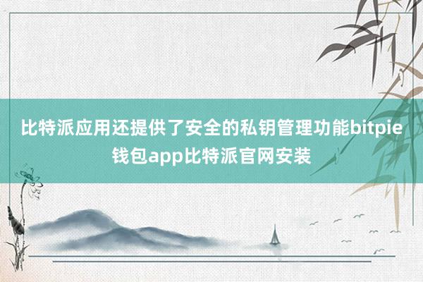 比特派应用还提供了安全的私钥管理功能bitpie钱包app比特派官网安装