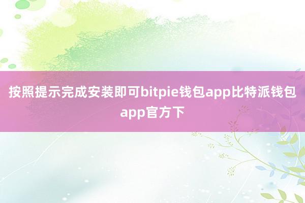 按照提示完成安装即可bitpie钱包app比特派钱包app官方下