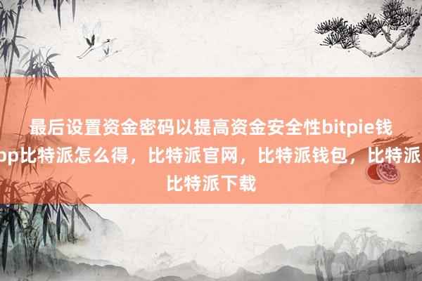 最后设置资金密码以提高资金安全性bitpie钱包app比特派怎么得，比特派官网，比特派钱包，比特派下载