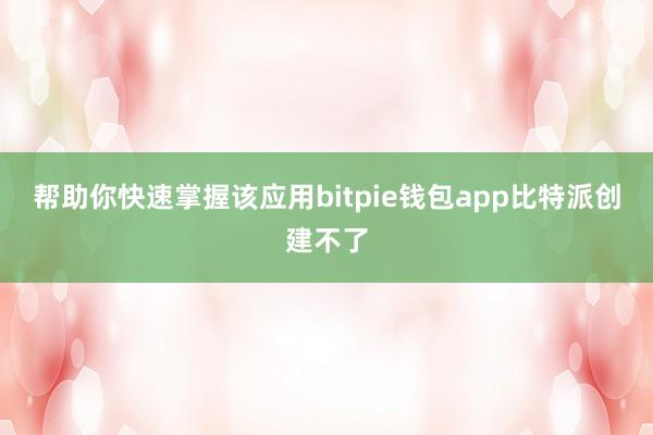 帮助你快速掌握该应用bitpie钱包app比特派创建不了