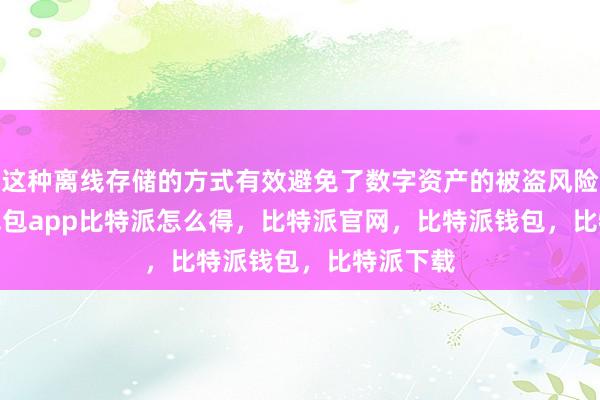 这种离线存储的方式有效避免了数字资产的被盗风险bitpie钱包app比特派怎么得，比特派官网，比特派钱包，比特派下载