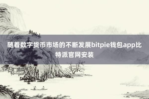 随着数字货币市场的不断发展bitpie钱包app比特派官网安装