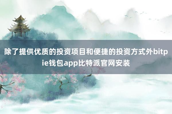 除了提供优质的投资项目和便捷的投资方式外bitpie钱包app比特派官网安装