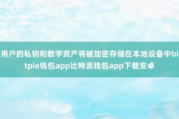 用户的私钥和数字资产将被加密存储在本地设备中bitpie钱包app比特派钱包app下载安卓