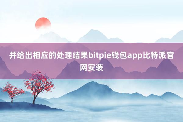 并给出相应的处理结果bitpie钱包app比特派官网安装