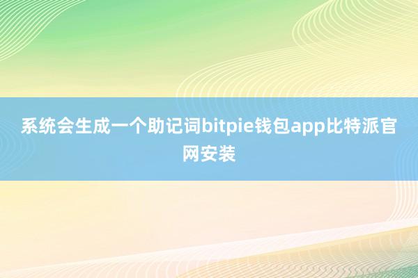 系统会生成一个助记词bitpie钱包app比特派官网安装