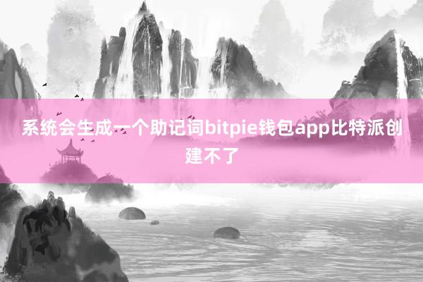 系统会生成一个助记词bitpie钱包app比特派创建不了