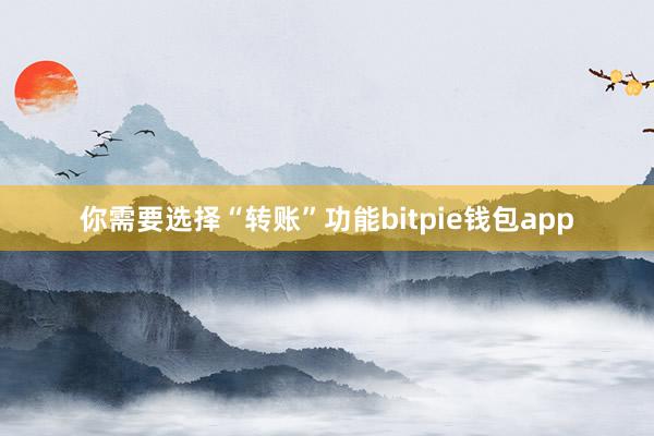 你需要选择“转账”功能bitpie钱包app