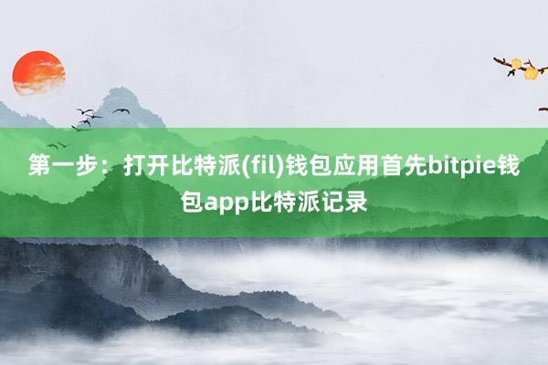 第一步：打开比特派(fil)钱包应用首先bitpie钱包app比特派记录