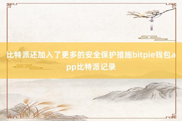 比特派还加入了更多的安全保护措施bitpie钱包app比特派记录