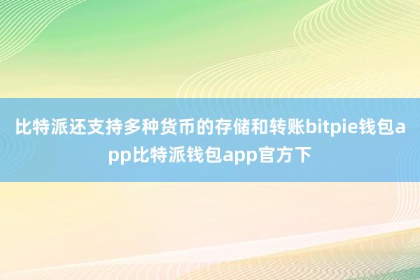 比特派还支持多种货币的存储和转账bitpie钱包app比特派钱包app官方下