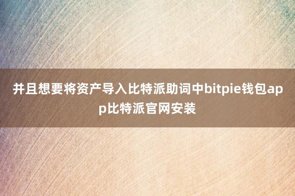 并且想要将资产导入比特派助词中bitpie钱包app比特派官网安装