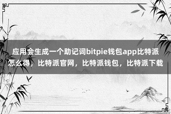 应用会生成一个助记词bitpie钱包app比特派怎么得，比特派官网，比特派钱包，比特派下载