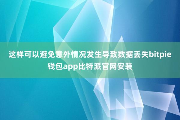 这样可以避免意外情况发生导致数据丢失bitpie钱包app比特派官网安装