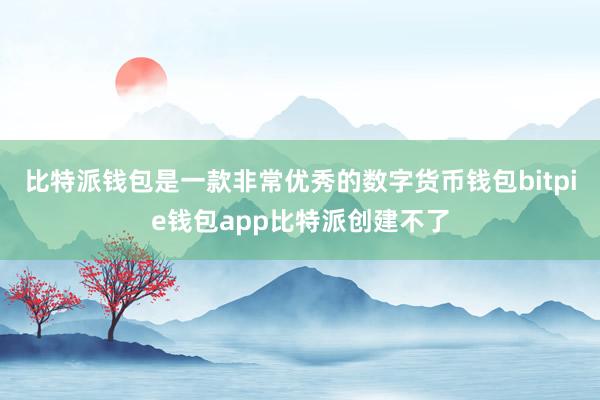 比特派钱包是一款非常优秀的数字货币钱包bitpie钱包app比特派创建不了