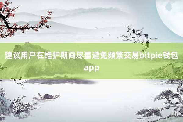 建议用户在维护期间尽量避免频繁交易bitpie钱包app