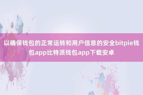 以确保钱包的正常运转和用户信息的安全bitpie钱包app比特派钱包app下载安卓