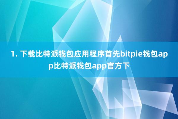 1. 下载比特派钱包应用程序首先bitpie钱包app比特派钱包app官方下