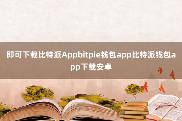 即可下载比特派Appbitpie钱包app比特派钱包app下载安卓