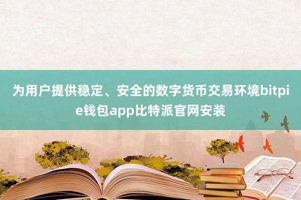 为用户提供稳定、安全的数字货币交易环境bitpie钱包app比特派官网安装