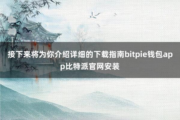 接下来将为你介绍详细的下载指南bitpie钱包app比特派官网安装