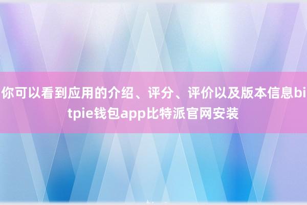 你可以看到应用的介绍、评分、评价以及版本信息bitpie钱包app比特派官网安装