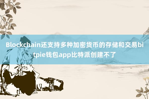 Blockchain还支持多种加密货币的存储和交易bitpie钱包app比特派创建不了