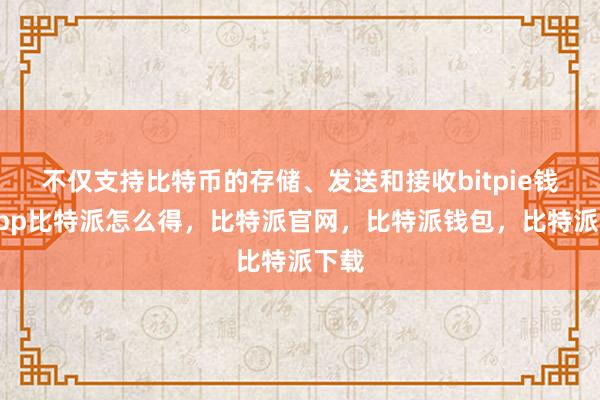 不仅支持比特币的存储、发送和接收bitpie钱包app比特派怎么得，比特派官网，比特派钱包，比特派下载