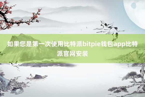 如果您是第一次使用比特派bitpie钱包app比特派官网安装