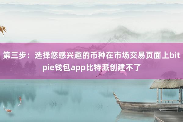 第三步：选择您感兴趣的币种在市场交易页面上bitpie钱包app比特派创建不了