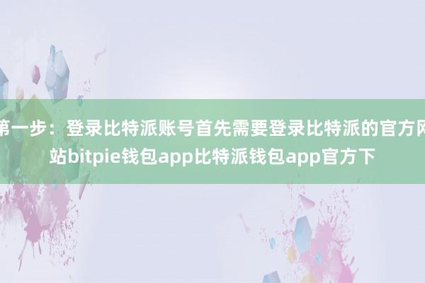 第一步：登录比特派账号首先需要登录比特派的官方网站bitpie钱包app比特派钱包app官方下