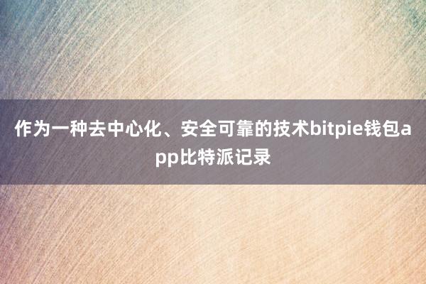 作为一种去中心化、安全可靠的技术bitpie钱包app比特派记录